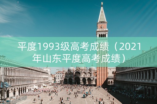 平度1993级高考成绩(2021年山东平度高考成绩) 平度1993级高考成绩(2021年山东平度高考成绩)