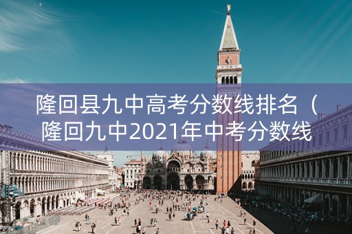 隆回县九中高考分数线排名(隆回九中2021年中考分数线) 隆回县九中高考分数线排名(隆回九中2021年中考分数线)