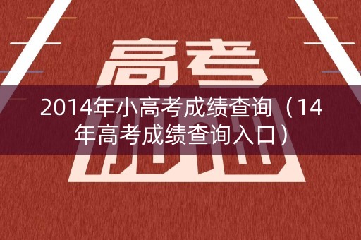 2014年小高考成绩查询(14年高考成绩查询入口) 2014年小高考成绩查询(14年高考成绩查询入口)
