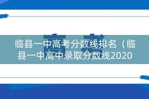 临县一中高考分数线排名(临县一中高中录取分数线2020) 临县一中高考分数线排名(临县一中高中录取分数线2020)