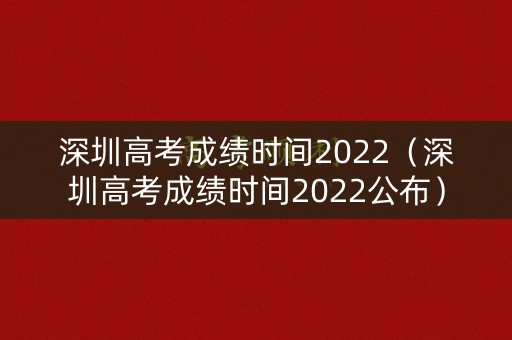 深圳高考成绩时间2022(深圳高考成绩时间2022公布) 深圳高考成绩时间2022(深圳高考成绩时间2022公布)