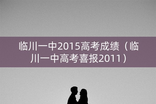 临川一中2015高考成绩（临川一中高考喜报2011）
