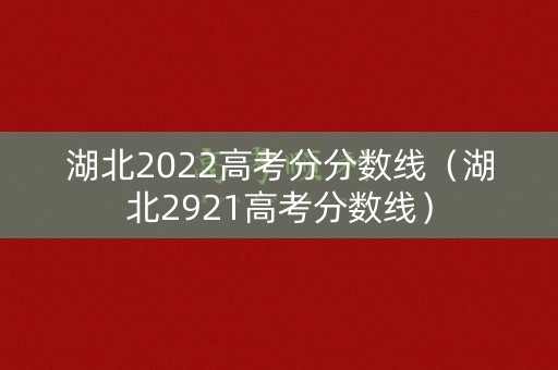 湖北2022高考分分数线(湖北2921高考分数线) 湖北2022高考分分数线(湖北2921高考分数线)