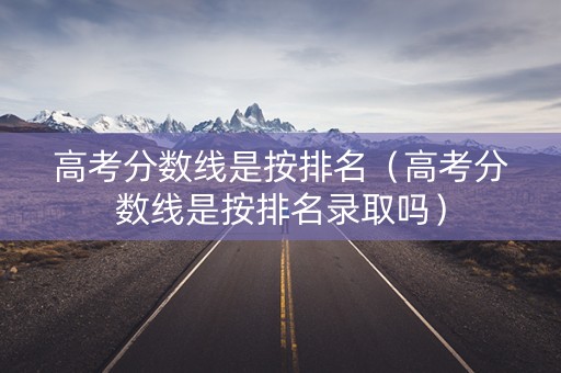 高考分数线是按排名(高考分数线是按排名录取吗) 高考分数线是按排名(高考分数线是按排名录取吗)
