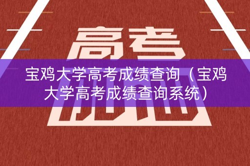 宝鸡大学高考成绩查询(宝鸡大学高考成绩查询系统) 宝鸡大学高考成绩查询(宝鸡大学高考成绩查询系统)