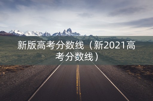 新版高考分数线（新2021高考分数线）