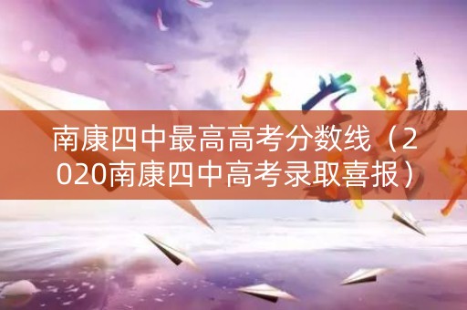 南康四中最高高考分数线（2020南康四中高考录取喜报）