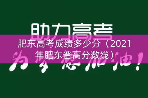 肥东高考成绩多少分(2021年肥东普高分数线) 肥东高考成绩多少分(2021年肥东普高分数线)