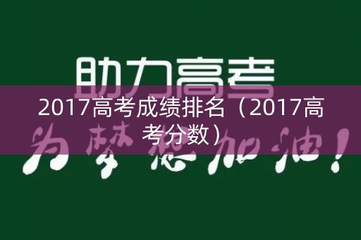 2017高考成绩排名（2017高考分数）