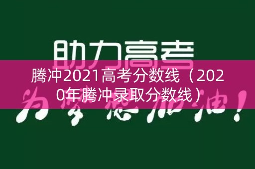 腾冲2021高考分数线（2020年腾冲录取分数线）