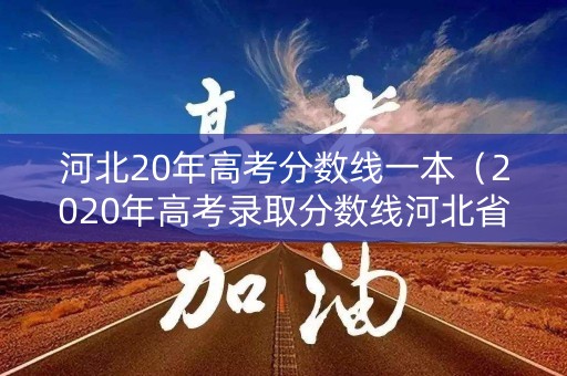 河北20年高考分数线一本（2020年高考录取分数线河北省一本）