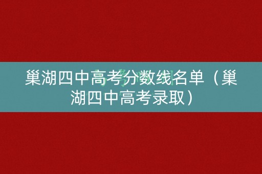 巢湖四中高考分数线名单（巢湖四中高考录取）