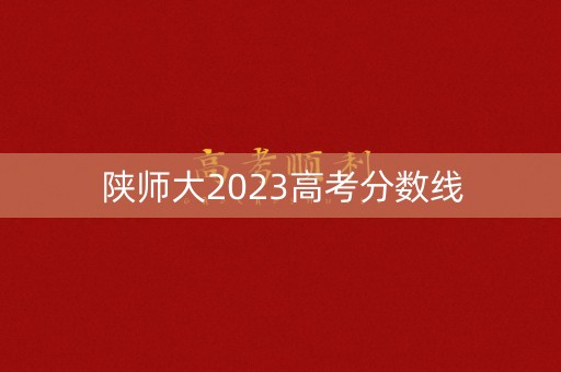 陕师大2023高考分数线