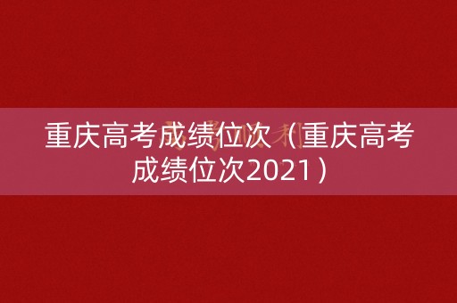 重庆高考成绩位次（重庆高考成绩位次2021）