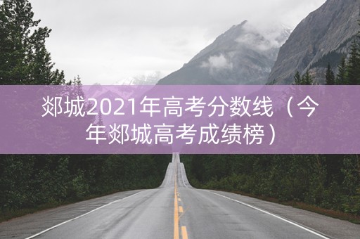 郯城2021年高考分数线（今年郯城高考成绩榜）