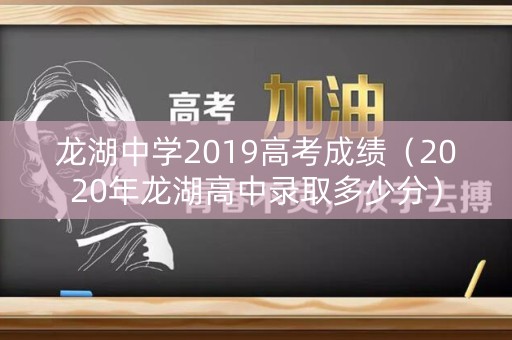 龙湖中学2019高考成绩（2020年龙湖高中录取多少分）