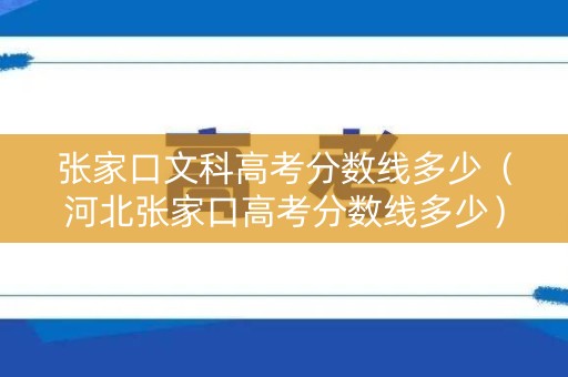 张家口文科高考分数线多少（河北张家口高考分数线多少）