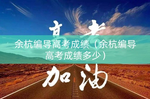 余杭编导高考成绩（余杭编导高考成绩多少）