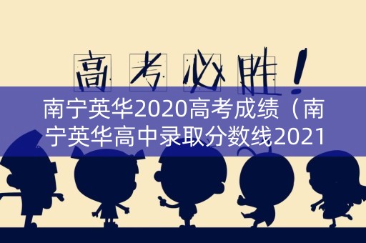 南宁英华2020高考成绩（南宁英华高中录取分数线2021）