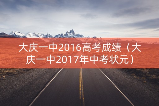 大庆一中2016高考成绩（大庆一中2017年中考状元）