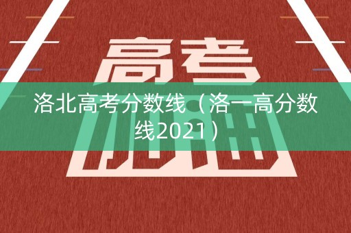 洛北高考分数线（洛一高分数线2021）