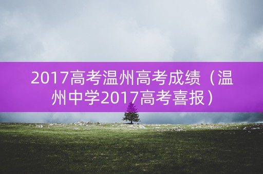 2017高考温州高考成绩（温州中学2017高考喜报）
