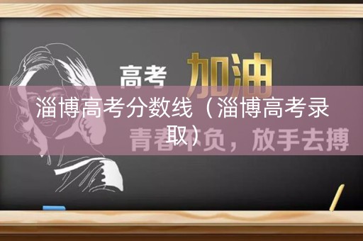 淄博高考分数线（淄博高考录取）
