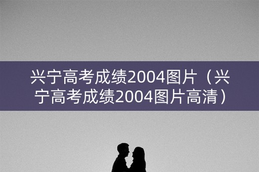 兴宁高考成绩2004图片（兴宁高考成绩2004图片高清）