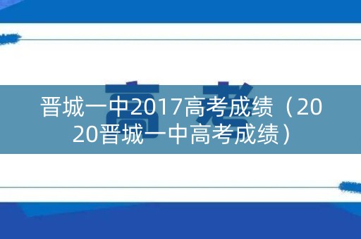 晋城一中2017高考成绩（2020晋城一中高考成绩）
