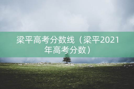 梁平高考分数线（梁平2021年高考分数）