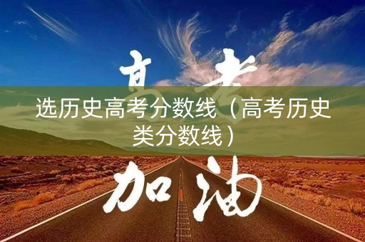 选历史高考分数线（高考历史类分数线）