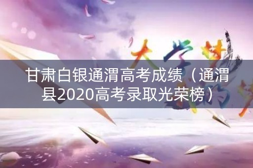 甘肃白银通渭高考成绩（通渭县2020高考录取光荣榜）