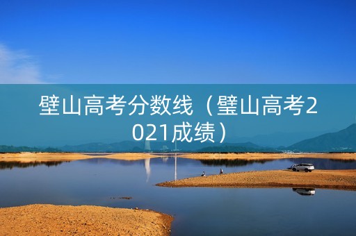 壁山高考分数线（璧山高考2021成绩）