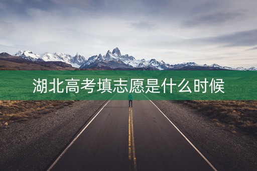 湖北高考填志愿是什么时候 湖北高考填志愿是什么时候