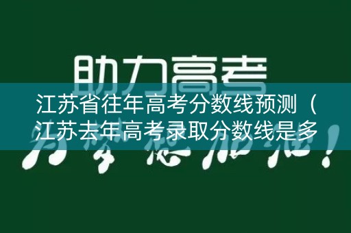江苏省往年高考分数线预测（江苏去年高考录取分数线是多少）