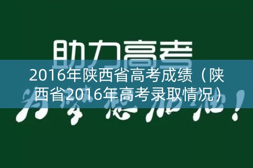 2016年陕西省高考成绩（陕西省2016年高考录取情况）
