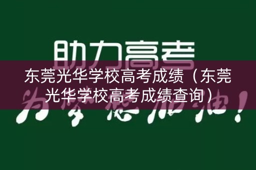 东莞光华学校高考成绩（东莞光华学校高考成绩查询）