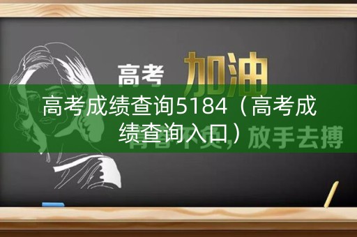 高考成绩查询5184（高考成绩查询入口）
