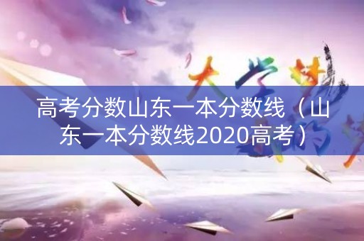 高考分数山东一本分数线（山东一本分数线2020高考）