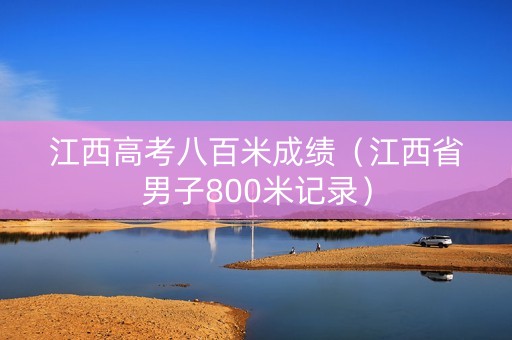 江西高考八百米成绩（江西省男子800米记录）