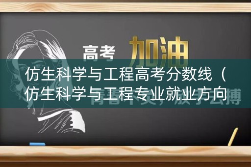 仿生科学与工程高考分数线（仿生科学与工程专业就业方向）