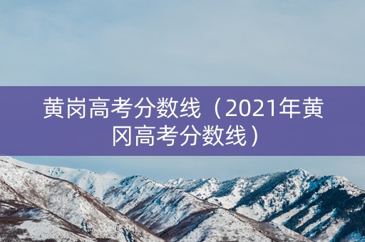 黄岗高考分数线（2021年黄冈高考分数线）