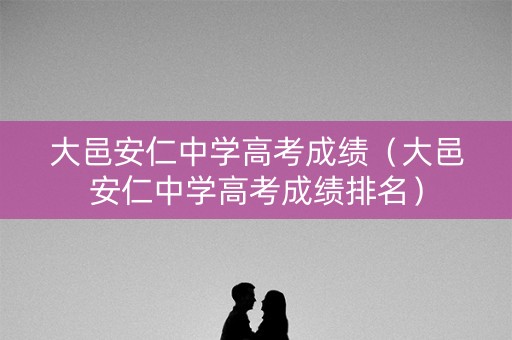 大邑安仁中学高考成绩（大邑安仁中学高考成绩排名）
