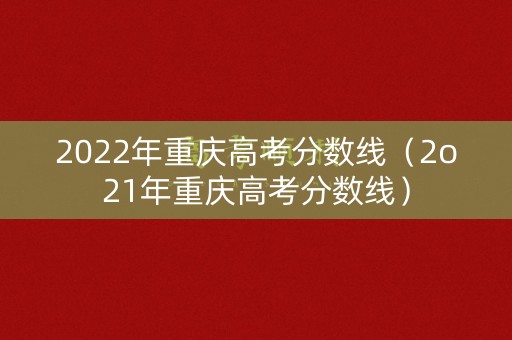 2022年重庆高考分数线（2o21年重庆高考分数线）