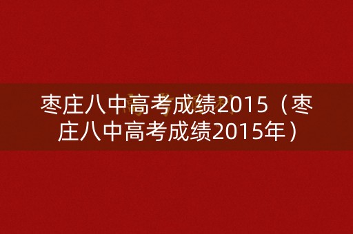 枣庄八中高考成绩2015（枣庄八中高考成绩2015年）