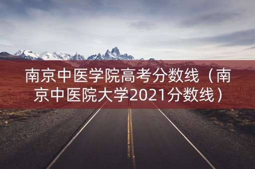 南京中医学院高考分数线（南京中医院大学2021分数线）