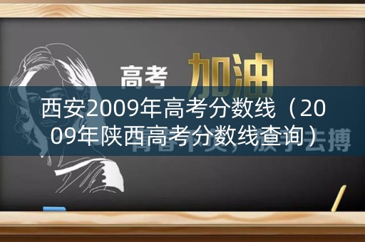 西安2009年高考分数线（2009年陕西高考分数线查询）