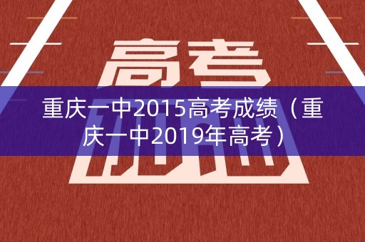 重庆一中2015高考成绩（重庆一中2019年高考）