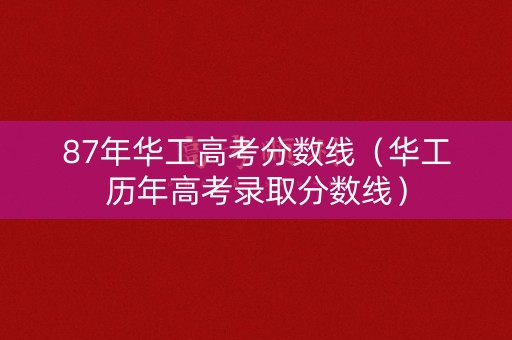 87年华工高考分数线（华工历年高考录取分数线）