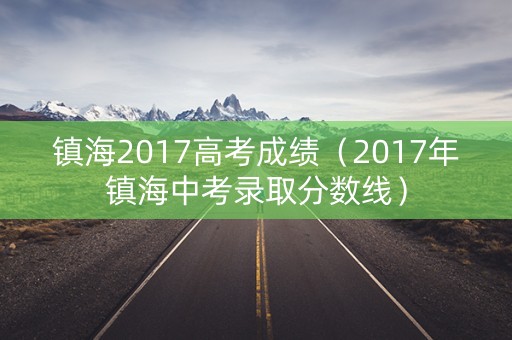 镇海2017高考成绩（2017年镇海中考录取分数线）